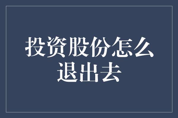 投资股份怎么退出去