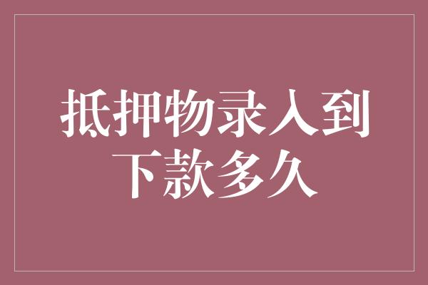 抵押物录入到下款多久