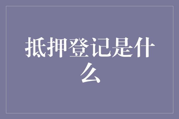 抵押登记是什么