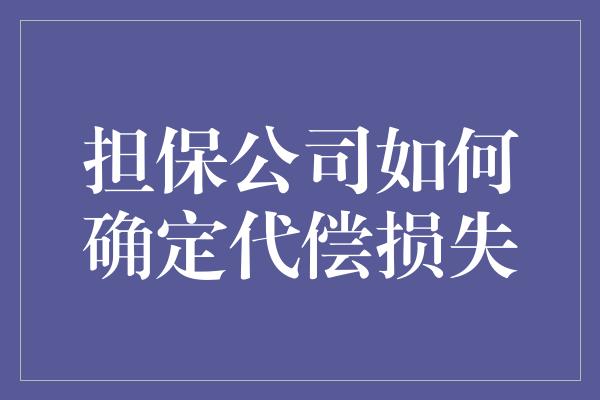 担保公司如何确定代偿损失