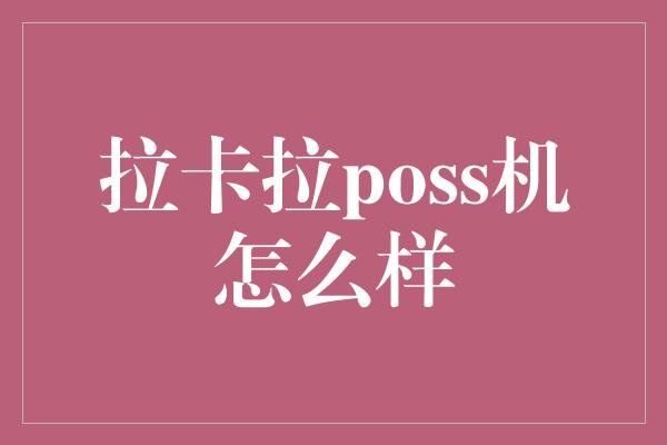 拉卡拉poss机怎么样