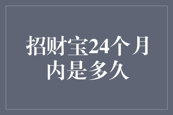 招财宝24个月内是多久