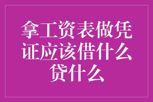 拿工资表做凭证应该借什么贷什么