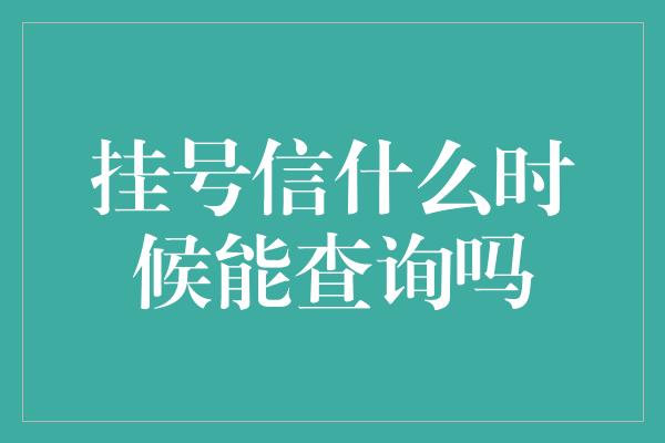 挂号信什么时候能查询吗