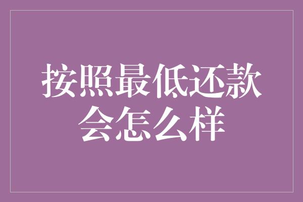 按照最低还款会怎么样