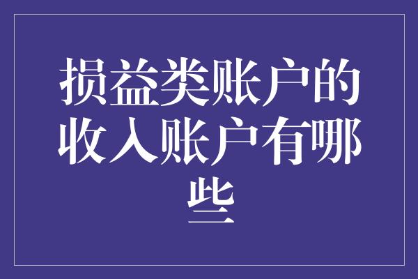 损益类账户的收入账户有哪些