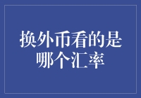 换外币时应关注的汇率类型及影响因素