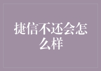 捷信不还会怎么样？逾期风险与应对策略