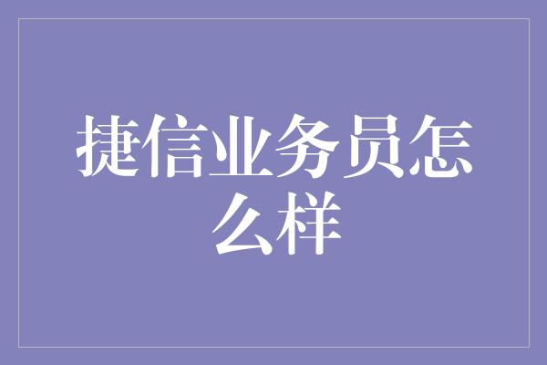 捷信业务员怎么样