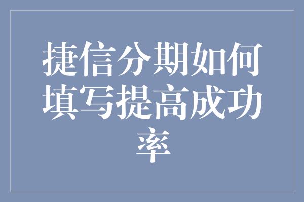 捷信分期如何填写提高成功率