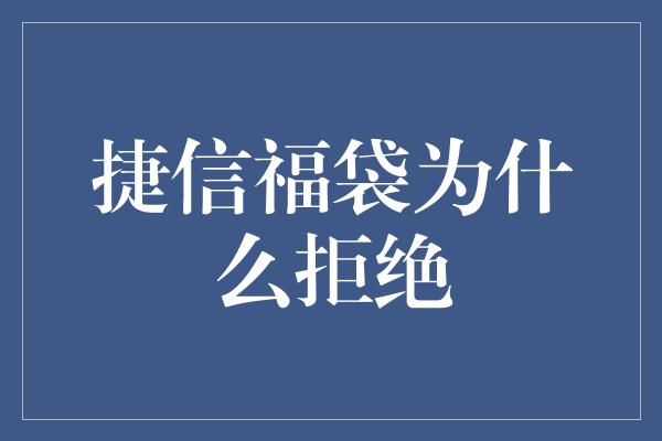 捷信福袋为什么拒绝