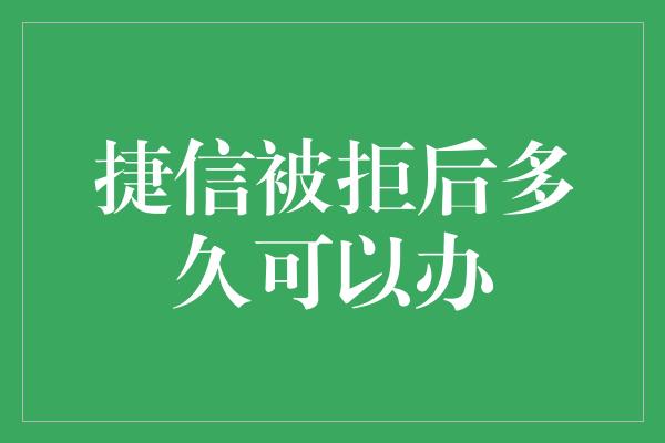 捷信被拒后多久可以办