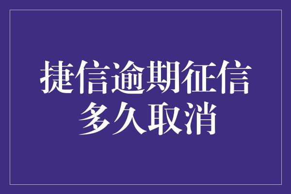 捷信逾期征信多久取消