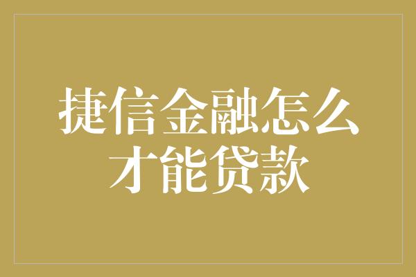 捷信金融怎么才能贷款