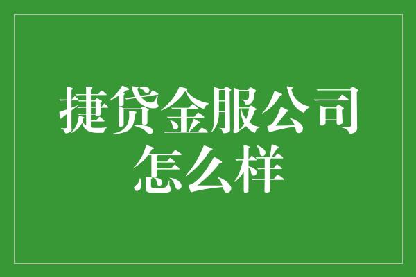 捷贷金服公司怎么样