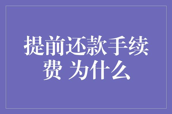 提前还款手续费 为什么