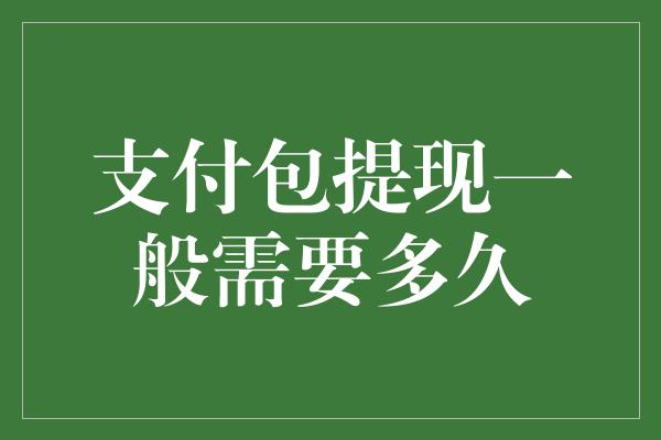 支付包提现一般需要多久