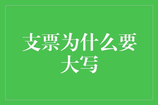 支票为什么要大写