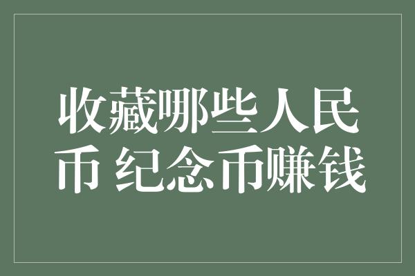 收藏哪些人民币 纪念币赚钱