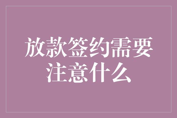 放款签约需要注意什么