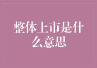 整体上市是什么鬼？咱们聊聊看！