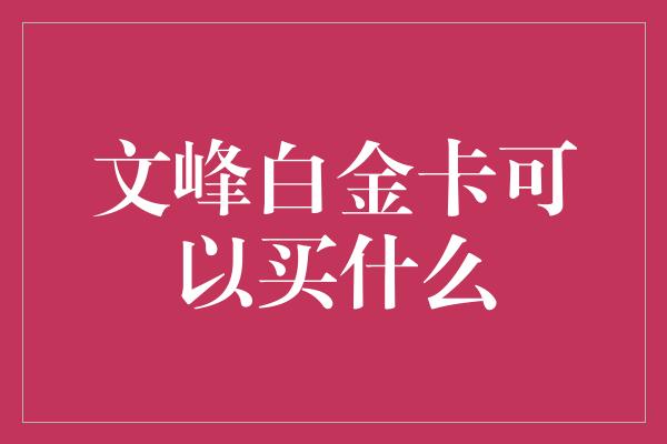 文峰白金卡可以买什么