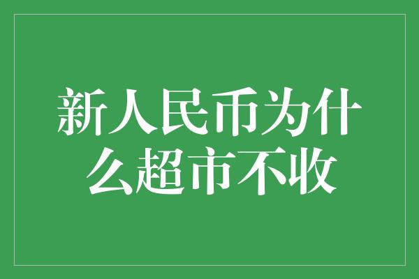 新人民币为什么超市不收