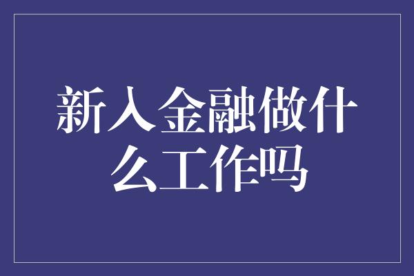 新入金融做什么工作吗