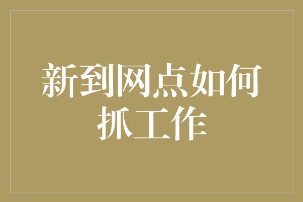 新到网点如何抓工作