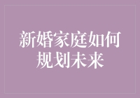 新婚家庭如何规划未来：从0到1的浪漫攻略