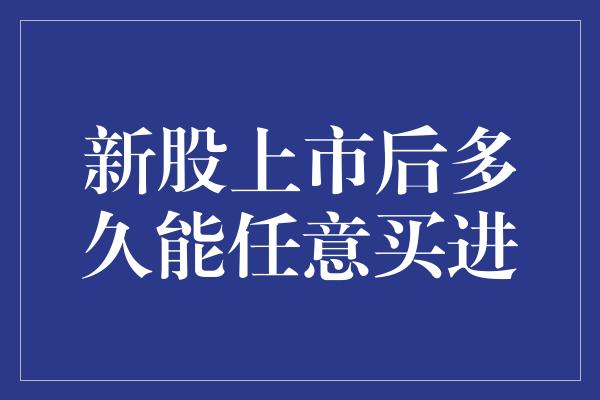 新股上市后多久能任意买进