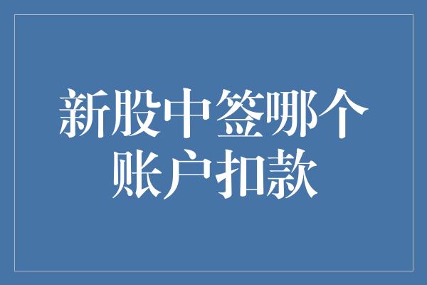 新股中签哪个账户扣款