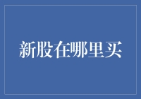 新股在哪里买：深入解读新股申购渠道与策略