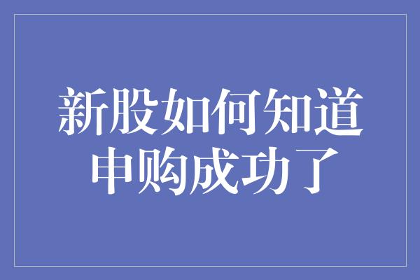 新股如何知道申购成功了