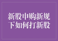 新股申购新规下如何精准把握打新股机会