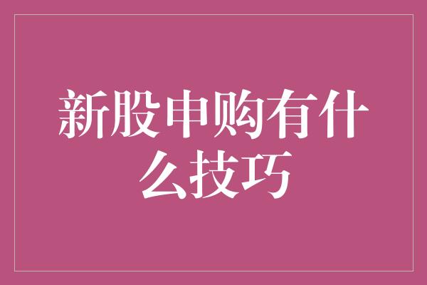 新股申购有什么技巧