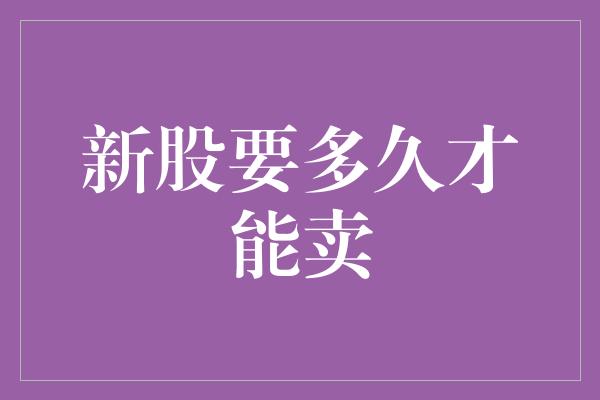 新股要多久才能卖