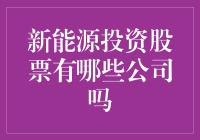 新能源投资股票：关注哪些公司？