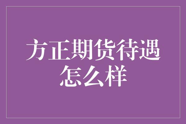 方正期货待遇怎么样