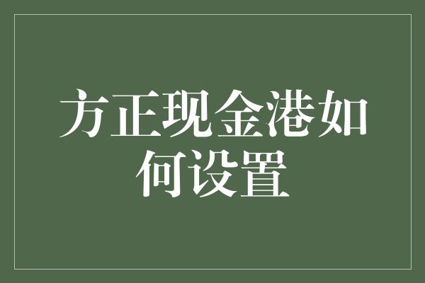 方正现金港如何设置