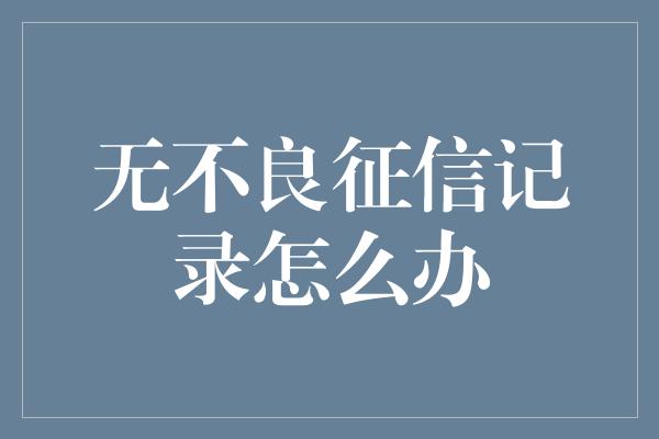 无不良征信记录怎么办