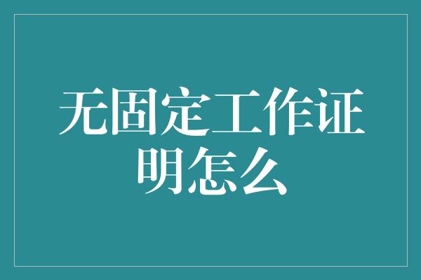 无固定工作证明怎么