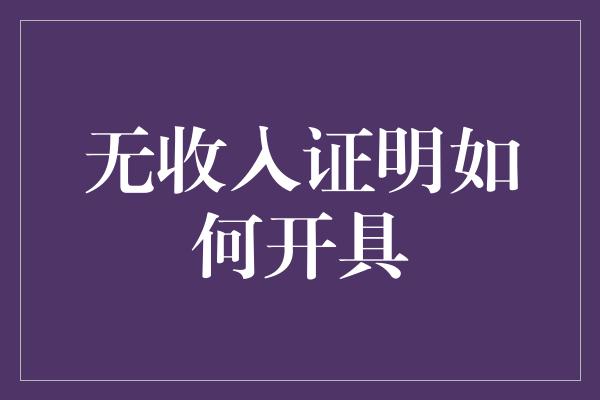 无收入证明如何开具