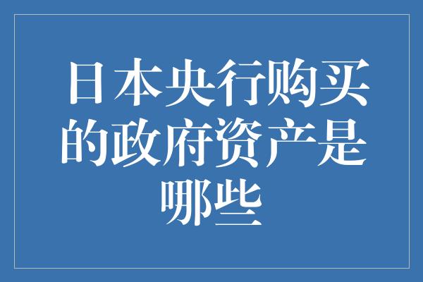 日本央行购买的政府资产是哪些