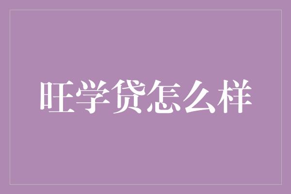 旺学贷怎么样