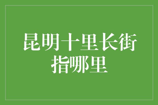 昆明十里长街指哪里