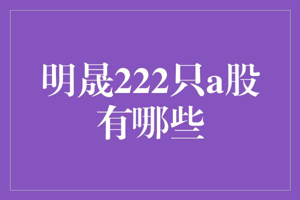 明晟222只a股有哪些