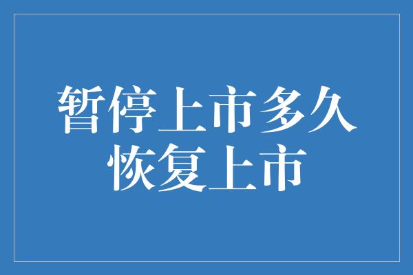 暂停上市多久恢复上市