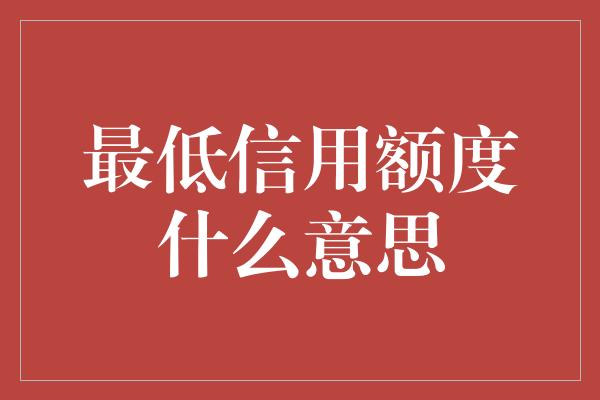 最低信用额度什么意思