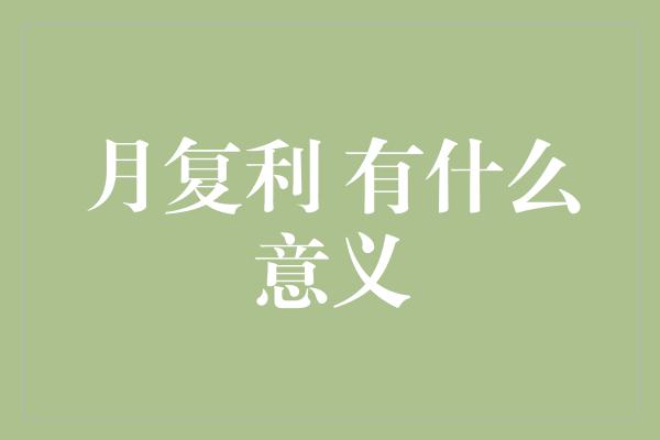 月复利 有什么意义